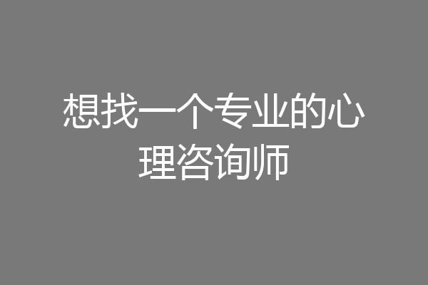 想找一个专业的心理咨询师