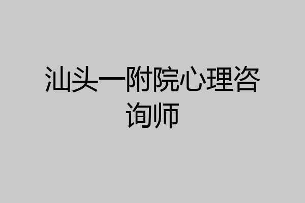 汕头一附院心理咨询师