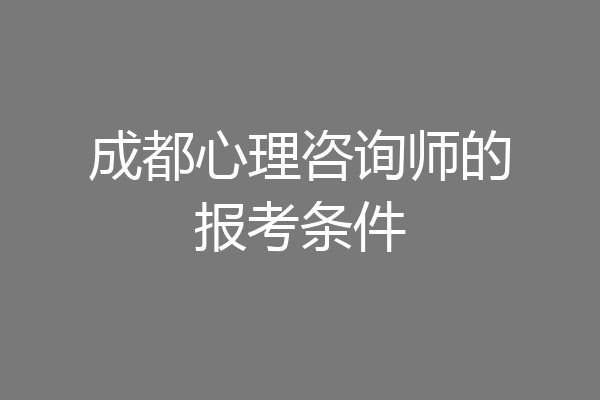 成都心理咨询师的报考条件