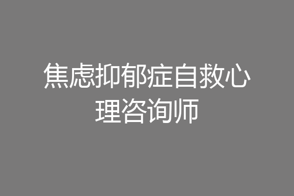 焦虑抑郁症自救心理咨询师