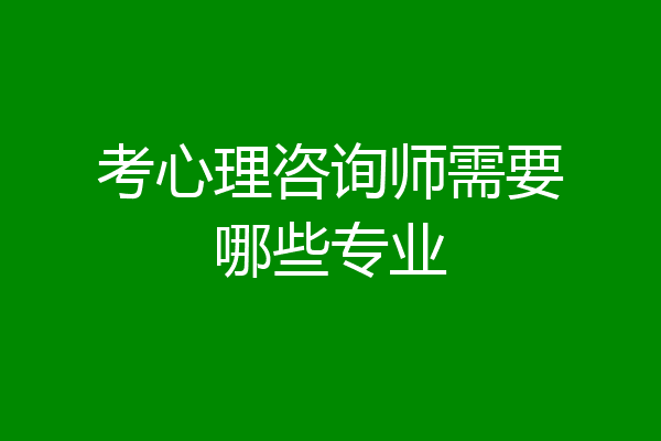 考心理咨询师需要哪些专业