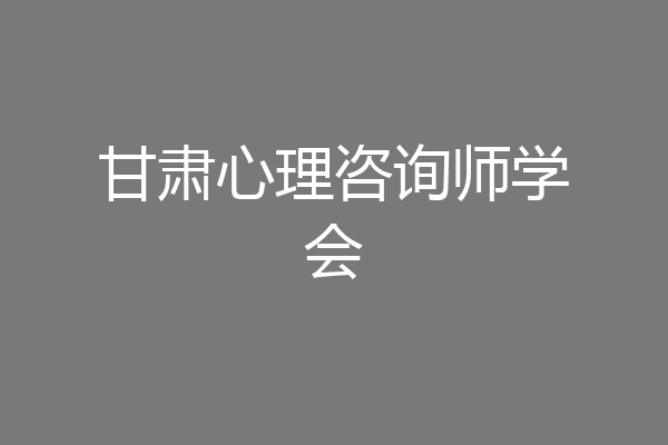 甘肃心理咨询师学会