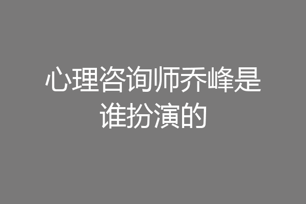 心理咨询师乔峰是谁扮演的