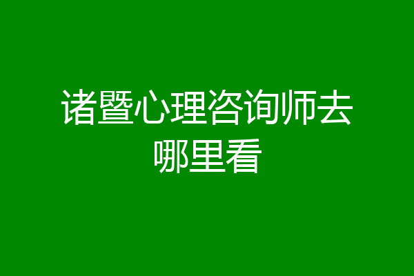 诸暨心理咨询师去哪里看