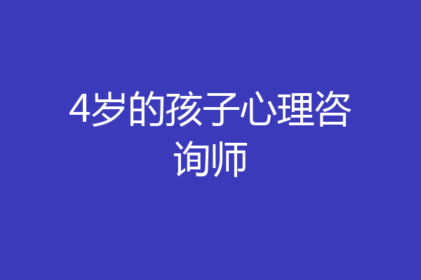 4岁的孩子心理咨询师