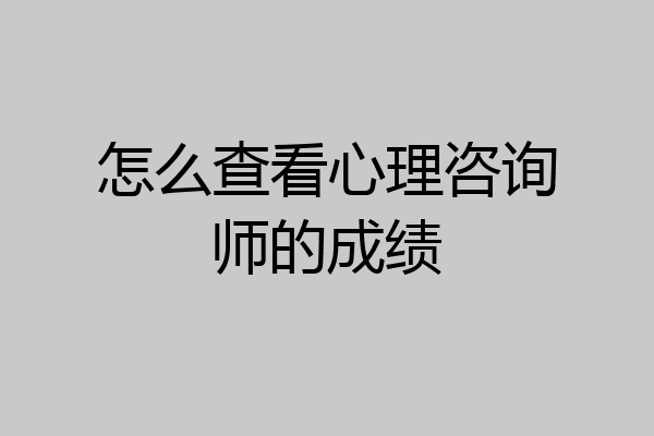 怎么查看心理咨询师的成绩