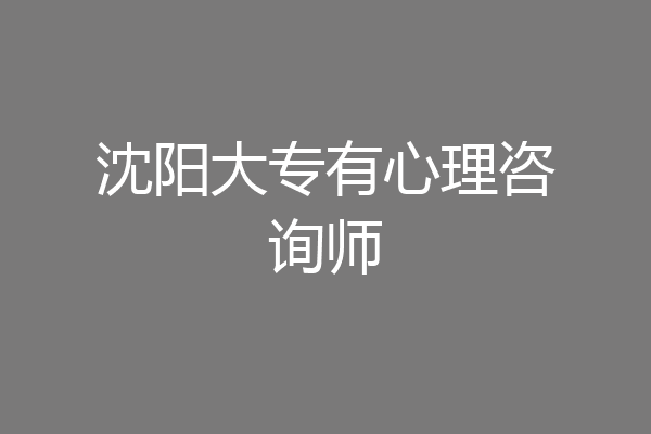 沈阳大专有心理咨询师