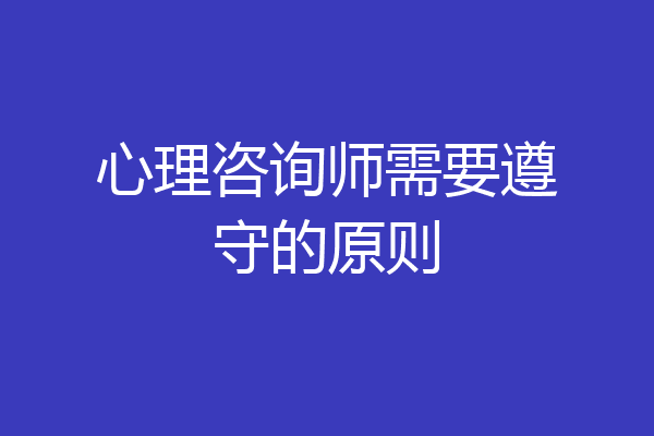 心理咨询师需要遵守的原则