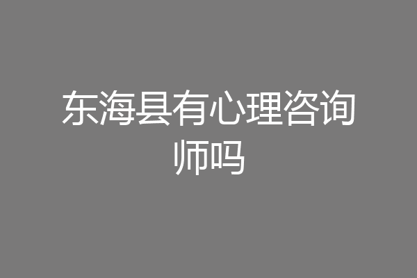 东海县有心理咨询师吗