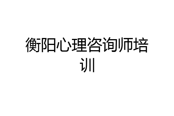 衡阳心理咨询师培训