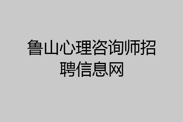 鲁山心理咨询师招聘信息网