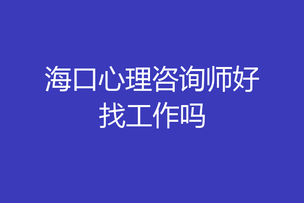 海口心理咨询师好找工作吗