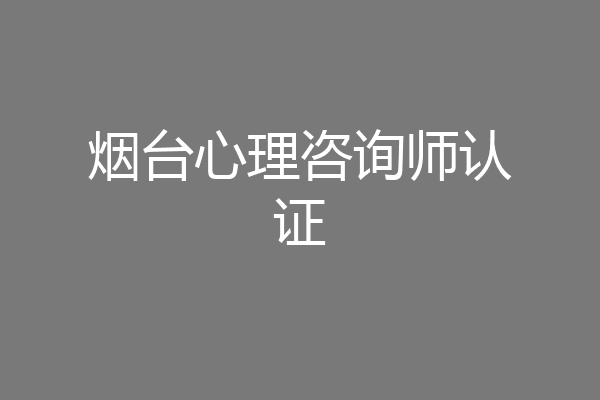烟台心理咨询师认证
