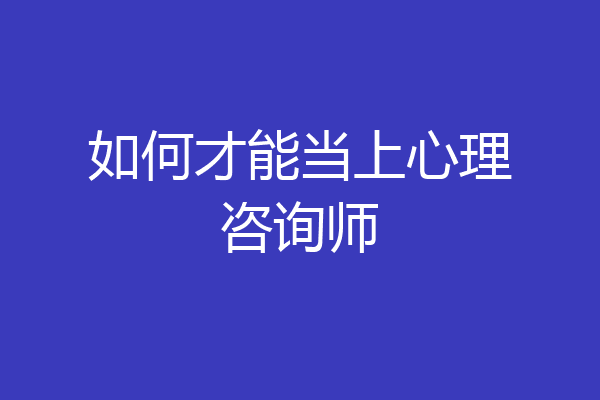 如何才能当上心理咨询师