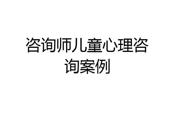 咨询师儿童心理咨询案例