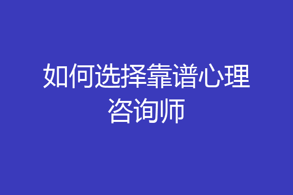 如何选择靠谱心理咨询师