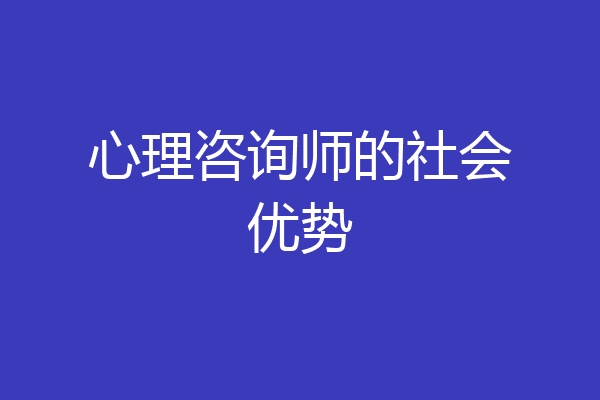心理咨询师的社会优势