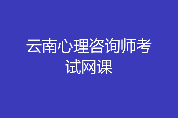 云南心理咨询师考试网课