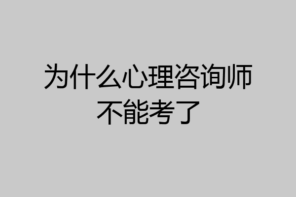 为什么心理咨询师不能考了