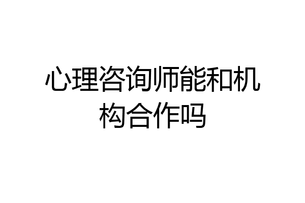 心理咨询师能和机构合作吗