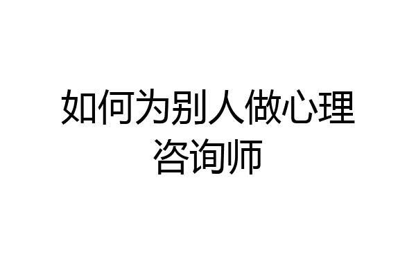 如何为别人做心理咨询师