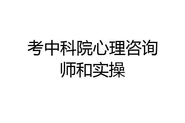考中科院心理咨询师和实操
