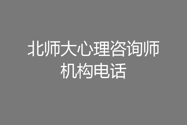 北师大心理咨询师机构电话