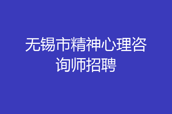 无锡市精神心理咨询师招聘