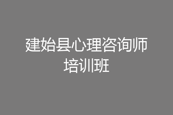 建始县心理咨询师培训班