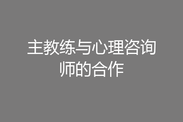 主教练与心理咨询师的合作