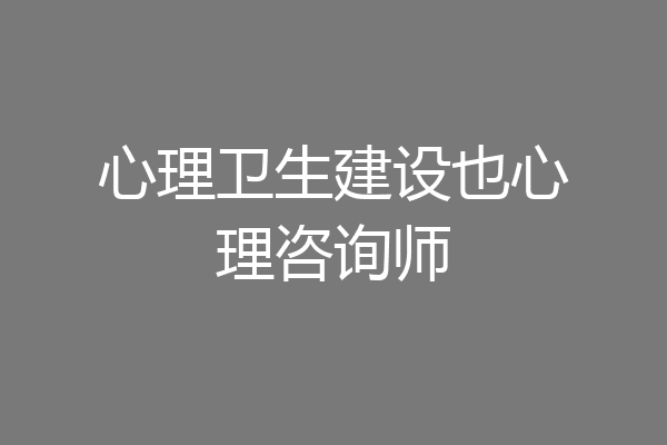 心理卫生建设也心理咨询师