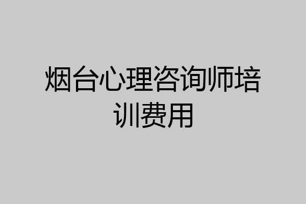 烟台心理咨询师培训费用