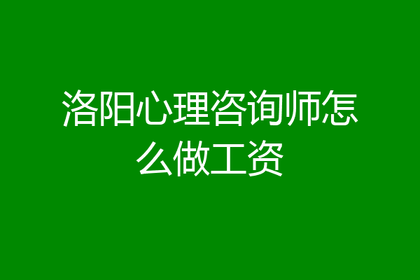洛阳心理咨询师怎么做工资
