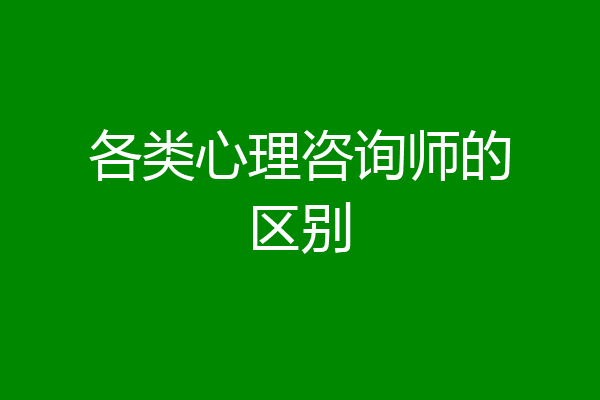 各类心理咨询师的区别
