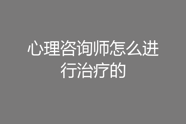 心理咨询师怎么进行治疗的