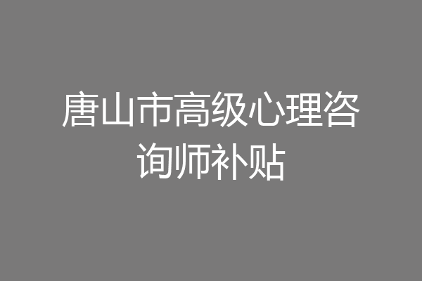 唐山市高级心理咨询师补贴