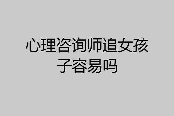 心理咨询师追女孩子容易吗