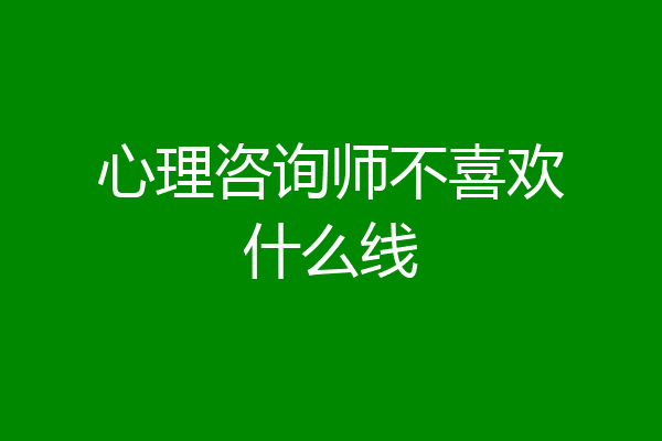心理咨询师不喜欢什么线