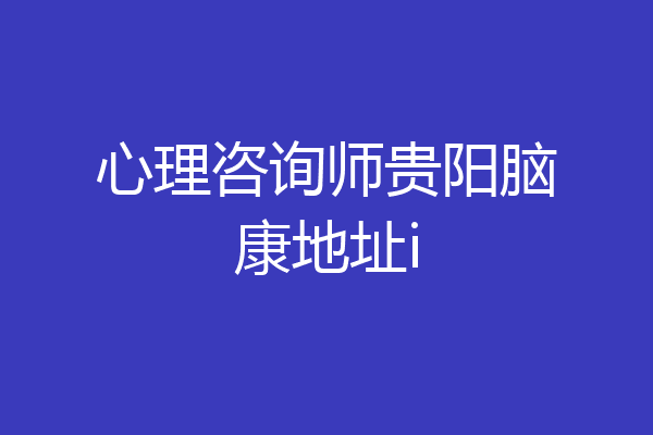心理咨询师贵阳脑康地址i