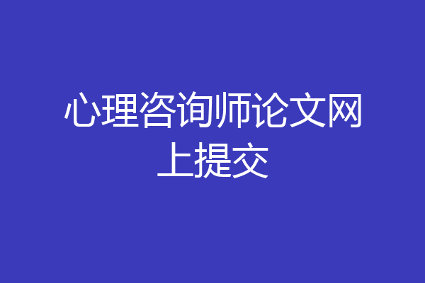 心理咨询师论文网上提交