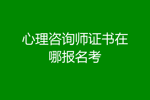 心理咨询师证书在哪报名考