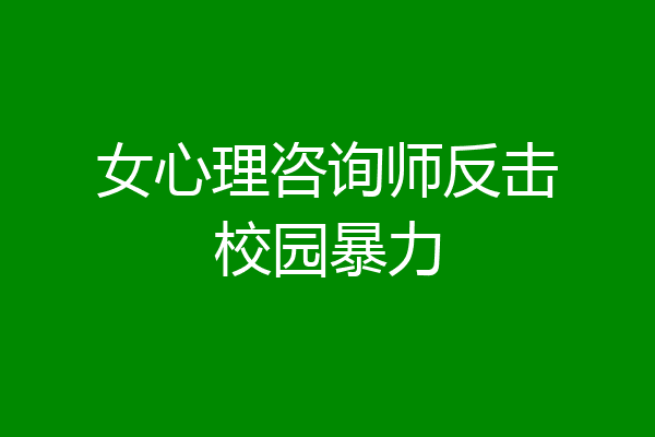 女心理咨询师反击校园暴力