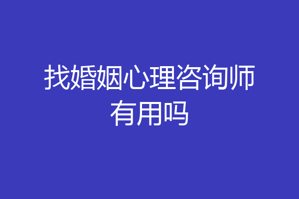 找婚姻心理咨询师有用吗