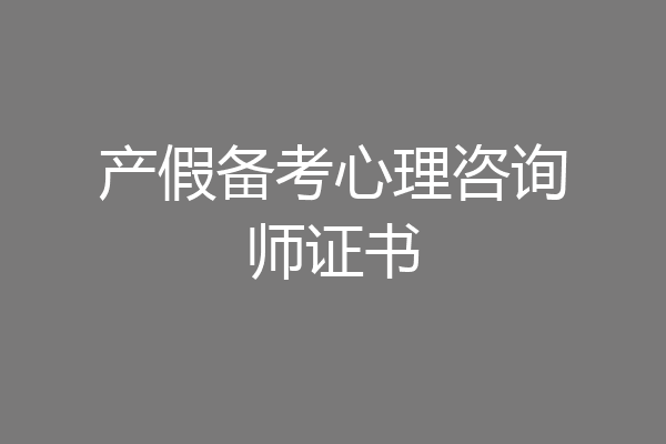 产假备考心理咨询师证书