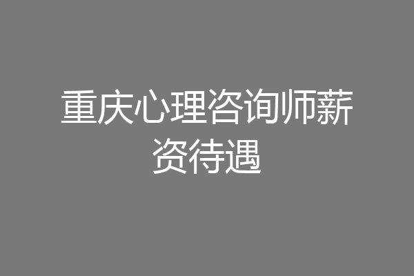 重庆心理咨询师薪资待遇