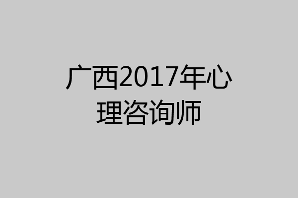 广西2017年心理咨询师