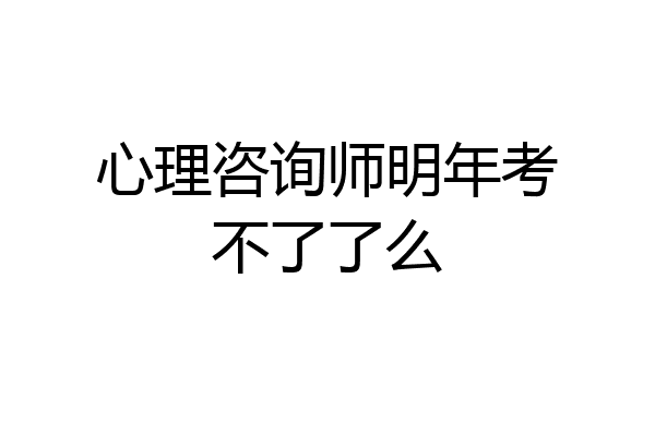 心理咨询师明年考不了了么