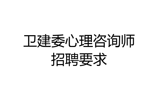 卫建委心理咨询师招聘要求