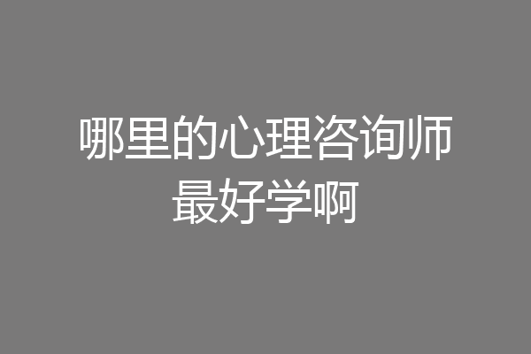 哪里的心理咨询师最好学啊