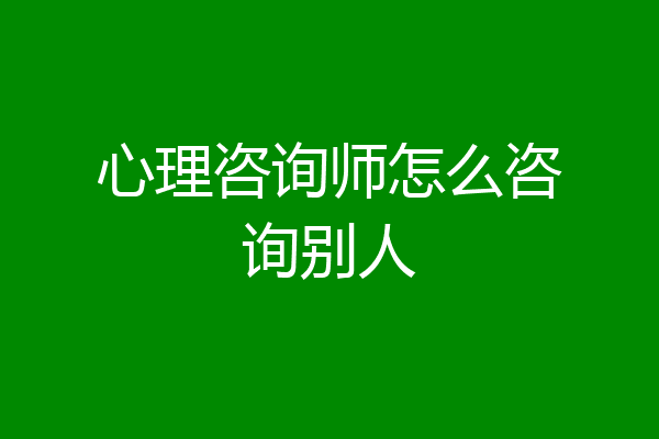 心理咨询师怎么咨询别人